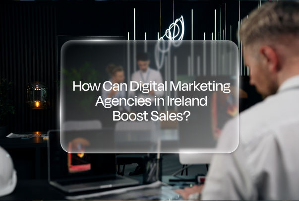 how can digital marketing agency in ireland boost sales